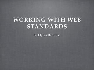WORKING WITH WEB
   STANDARDS
    By Dylan Bathurst