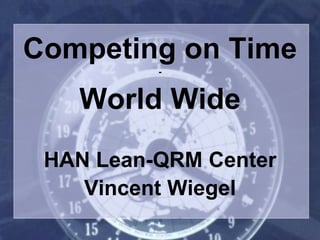 Competing on Time
-
World Wide
HAN Lean-QRM Center
Vincent Wiegel
 