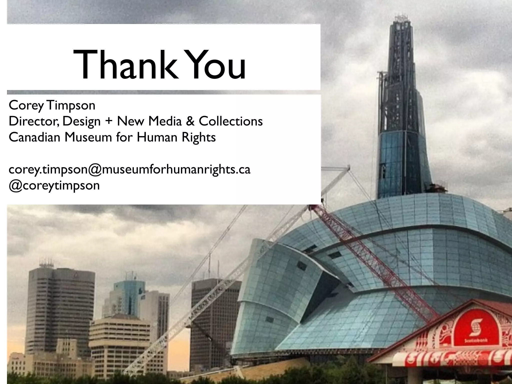 ThankYou
Corey Timpson
Director, Design + New Media & Collections
Canadian Museum for Human Rights
corey.timpson@museumforhumanrights.ca
@coreytimpson
 