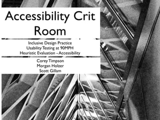 Inclusive Design Practice
Usability Testing at 90MPH
Heuristic Evaluation - Accessibility
Corey Timpson
Morgan Holzer
Scott Gillam
Accessibility Crit
Room
 