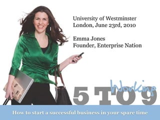University of Westminster  London, June 23rd, 2010 Emma Jones Founder, Enterprise Nation 