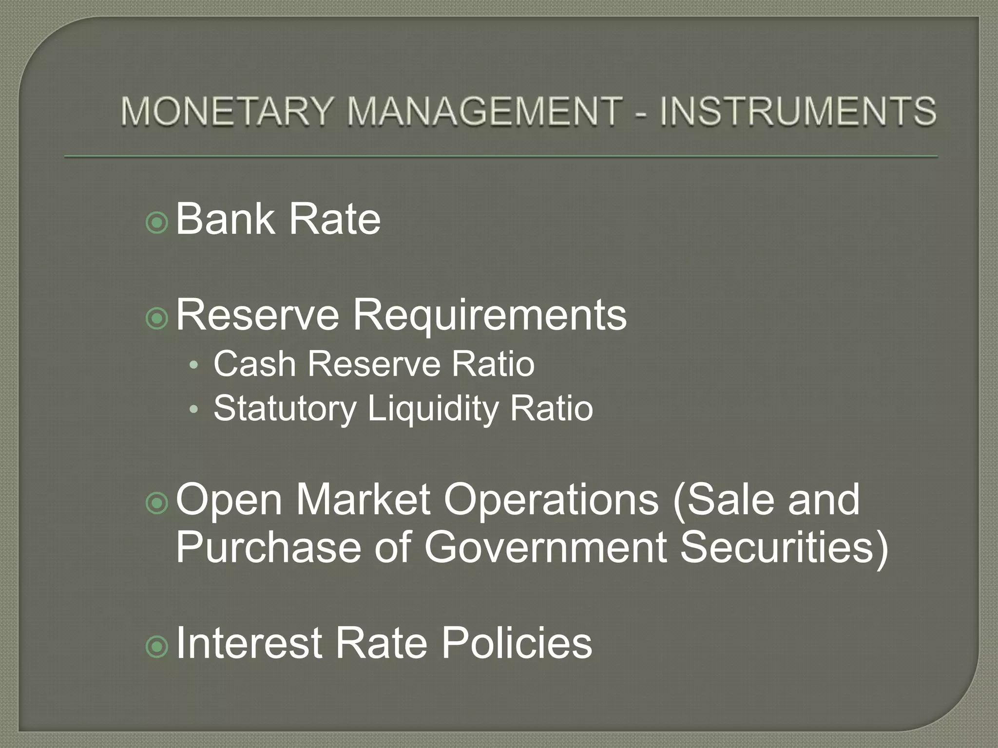 MONETARY MANAGEMENT - INSTRUMENTSBank RateReserve RequirementsCash Reserve RatioStatutory Liquidity RatioOpen Market Operations (Sale and Purchase of Government Securities)Interest Rate Policies 