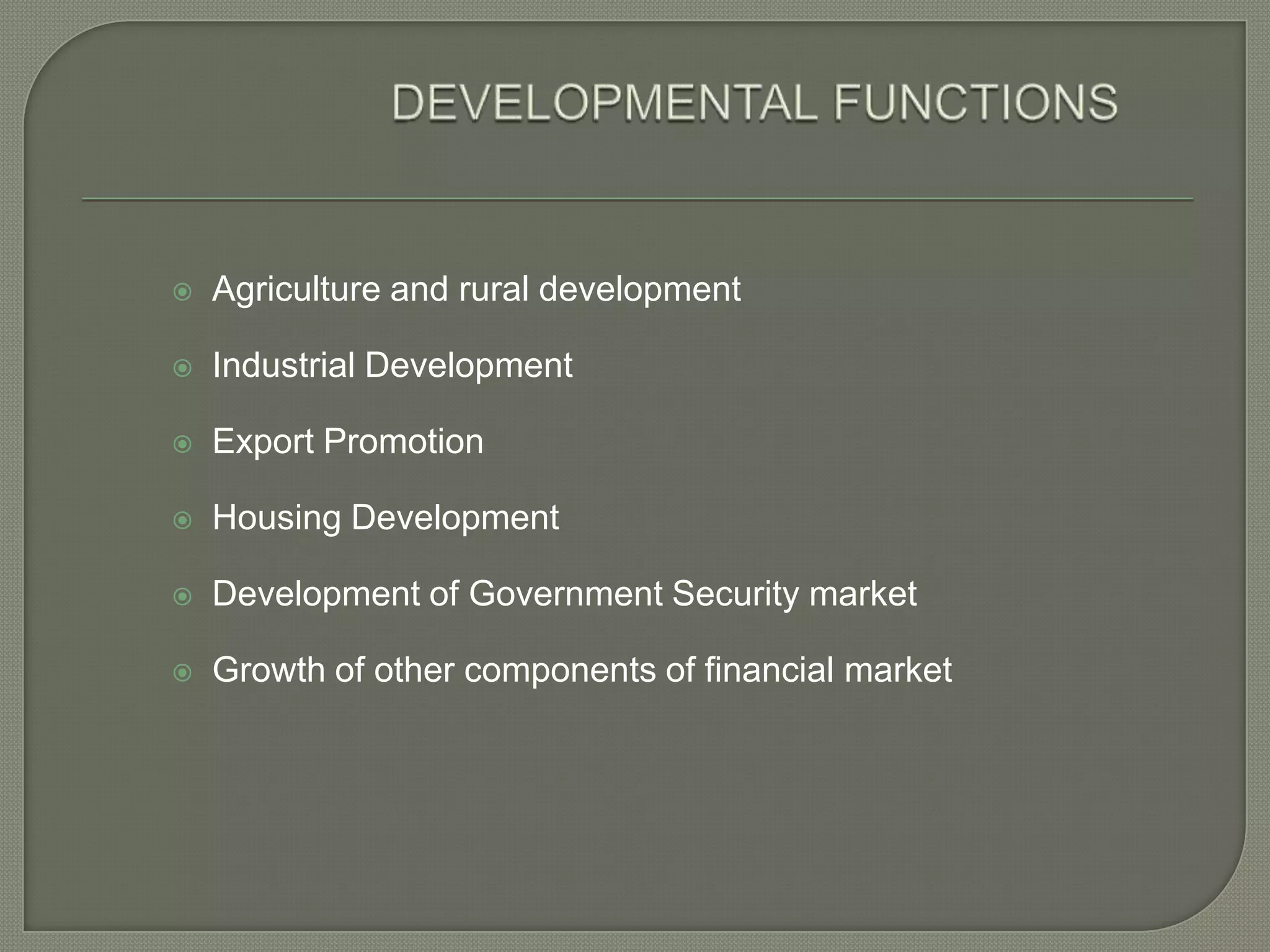 DEVELOPMENTAL FUNCTIONSAgriculture and rural developmentIndustrial DevelopmentExport PromotionHousing DevelopmentDevelopment of Government Security marketGrowth of other components of financial market