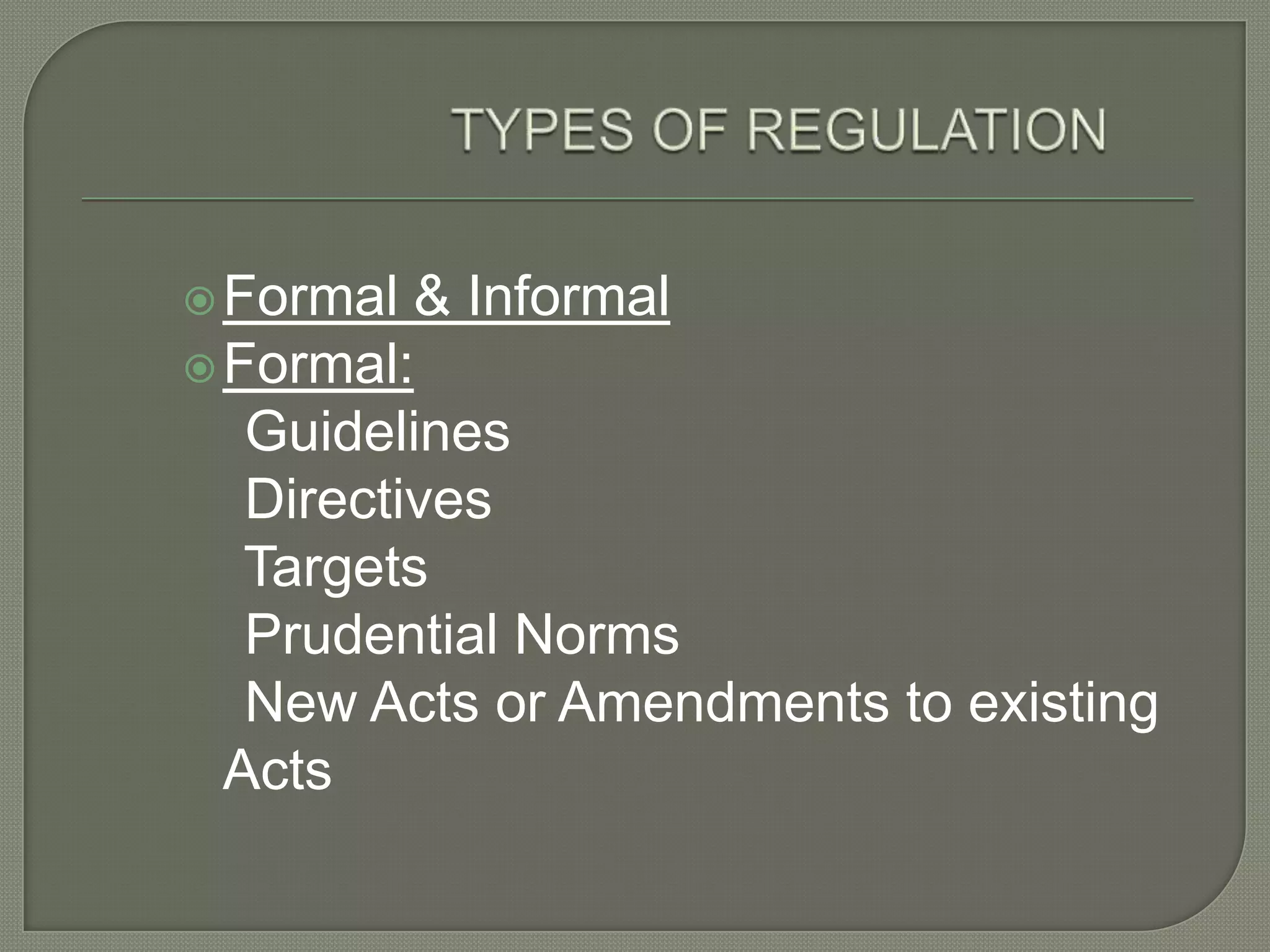 TYPES OF REGULATIONFormal & InformalFormal:    Guidelines    Directives    Targets    Prudential Norms    New Acts or Amendments to existing Acts