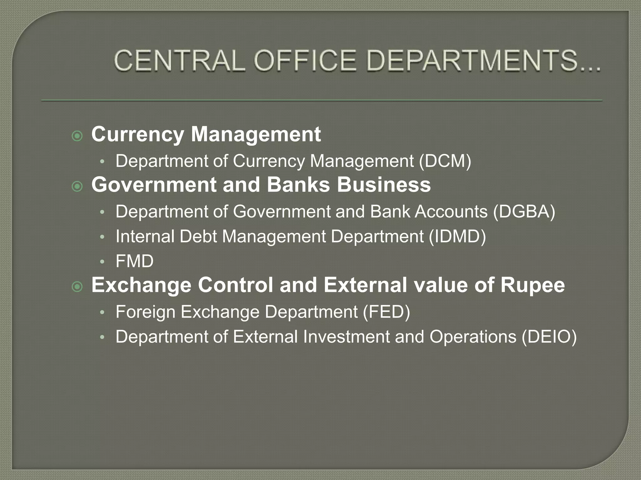 CENTRAL OFFICE DEPARTMENTS...Currency ManagementDepartment of Currency Management (DCM)Government and Banks BusinessDepartment of Government and Bank Accounts (DGBA)Internal Debt Management Department (IDMD)FMDExchange Control and External value of RupeeForeign Exchange Department (FED)Department of External Investment and Operations (DEIO)