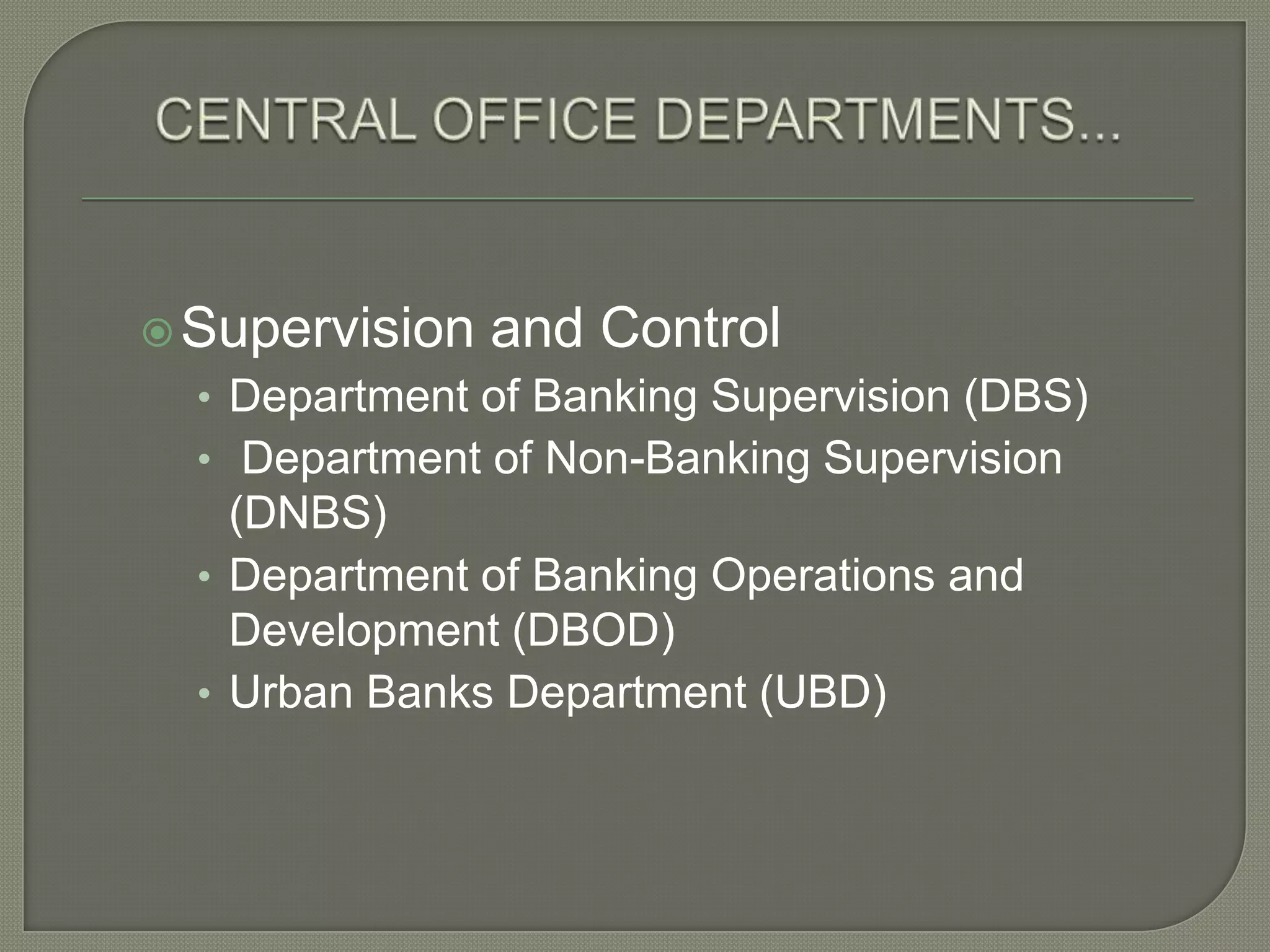 CENTRAL OFFICE DEPARTMENTS...Supervision and ControlDepartment of Banking Supervision (DBS) Department of Non-Banking Supervision (DNBS)Department of Banking Operations and Development (DBOD)Urban Banks Department (UBD)