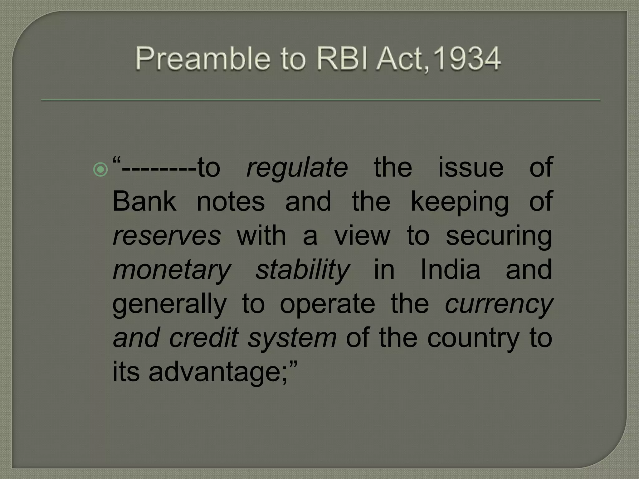 Preamble to RBI Act,1934“--------to regulate the issue of Bank notes and the keeping of reserves with a view to securing monetary stability in India and generally to operate the currency and credit system of the country to its advantage;”