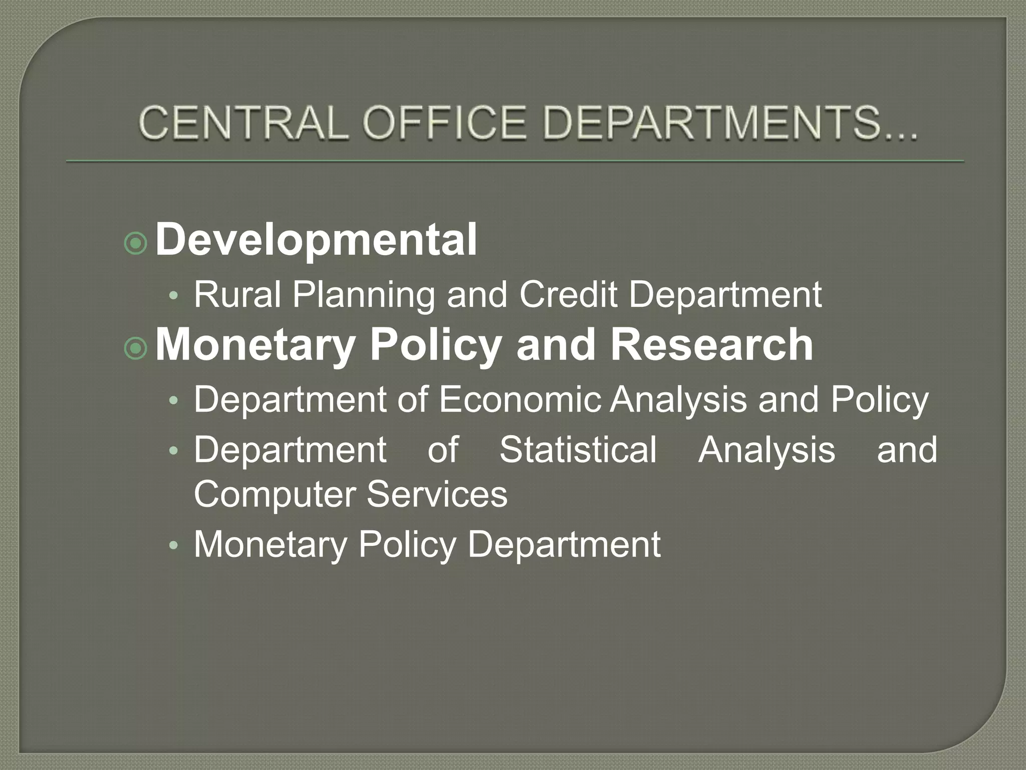 CENTRAL OFFICE DEPARTMENTS...DevelopmentalRural Planning and Credit DepartmentMonetary Policy and Research Department of Economic Analysis and PolicyDepartment of Statistical Analysis and Computer ServicesMonetary Policy Department