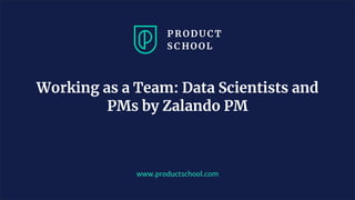 JM Coaching & Training © 2020
www.productschool.com
Working as a Team: Data Scientists and
PMs by Zalando PM
 