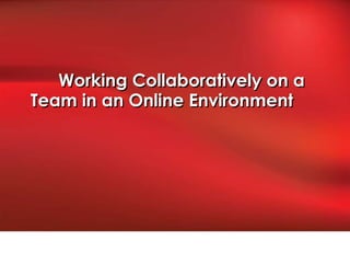Working Collaboratively on a
Team in an Online Environment
 