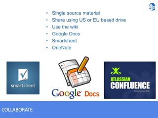 COLLABORATE
• Single source material
• Share using US or EU based drive
• Use the wiki
• Google Docs
• Smartsheet
• OneNote
 