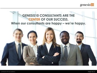 COPYRIGHT © 1999–2014 GENESIS10 PAGE NO. 1
GENESIS10 CONSULTANTS ARE THE
CENTER OF OUR SUCCESS.
When our consultants are happy – we’re happy.
 