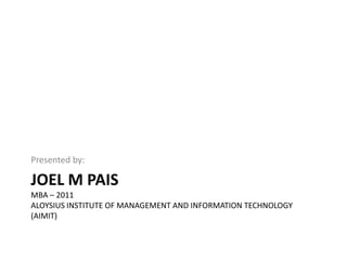Joel M PaisMBA – 2011Aloysius Institute of Management and Information Technology(AIMIT) Presented by: 