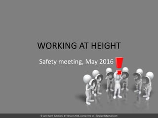 WORKING AT HEIGHT
Safety meeting, May 2016
© Lany Aprili Sulistiani, 2 Februari 2016, contact me on : lanyaprili@gmail.com
 
