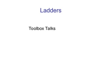 Ladders
Toolbox Talks
 