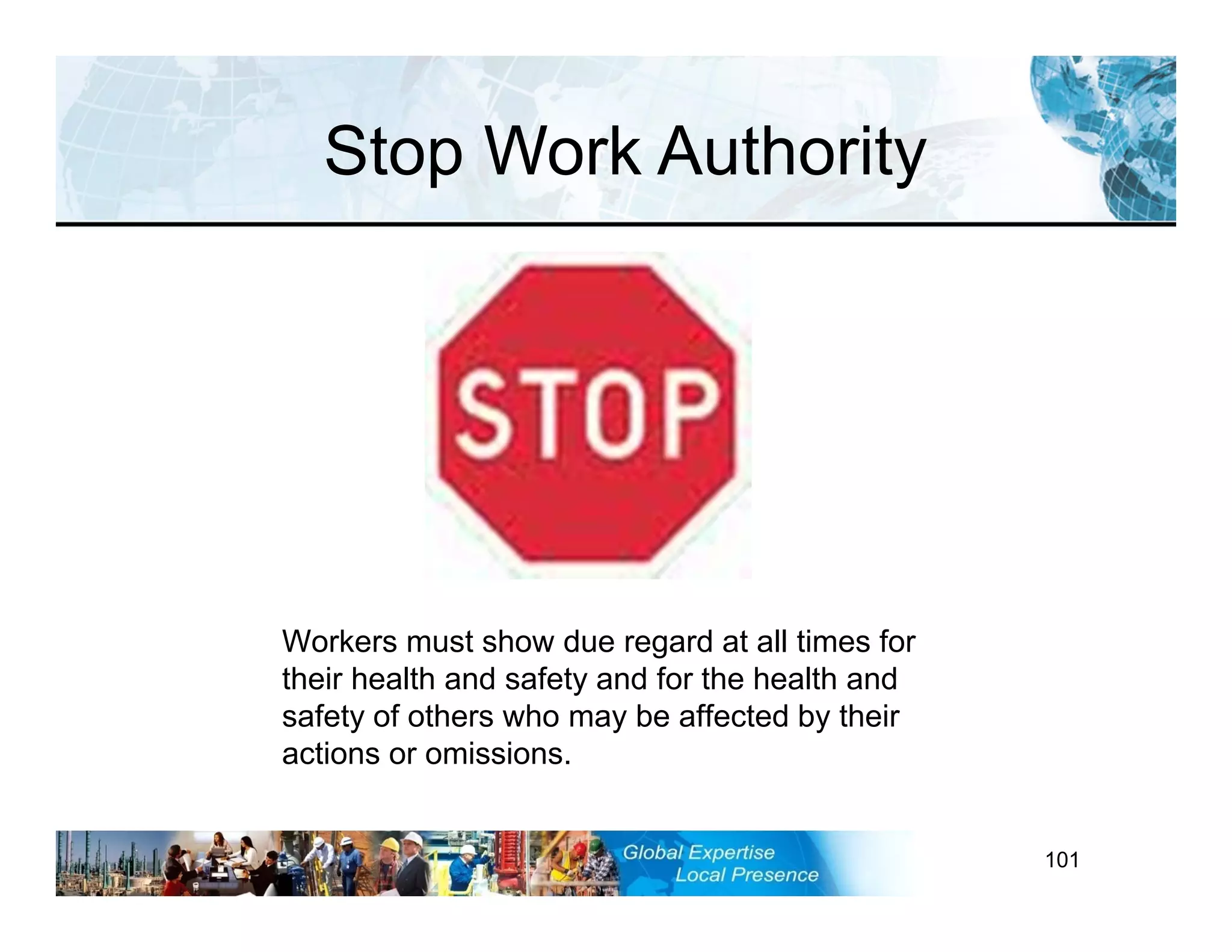 RST-FP&FF V2 GL 27-11-11 101
Stop Work Authority
Workers must show due regard at all times for
their health and safety and for the health and
safety of others who may be affected by their
actions or omissions.
 