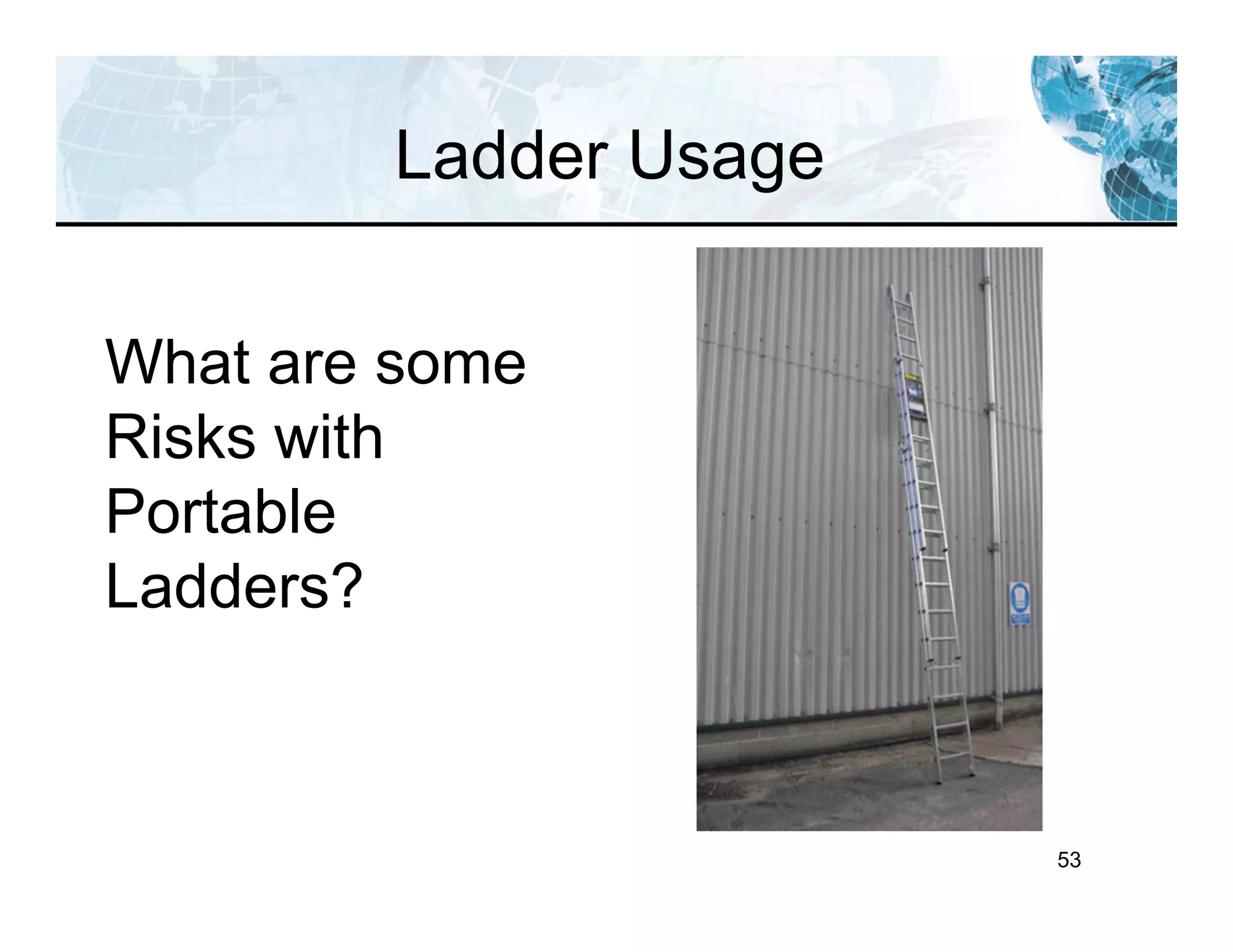 53
Ladder Usage
What are some
Risks with
Portable
Ladders?
 