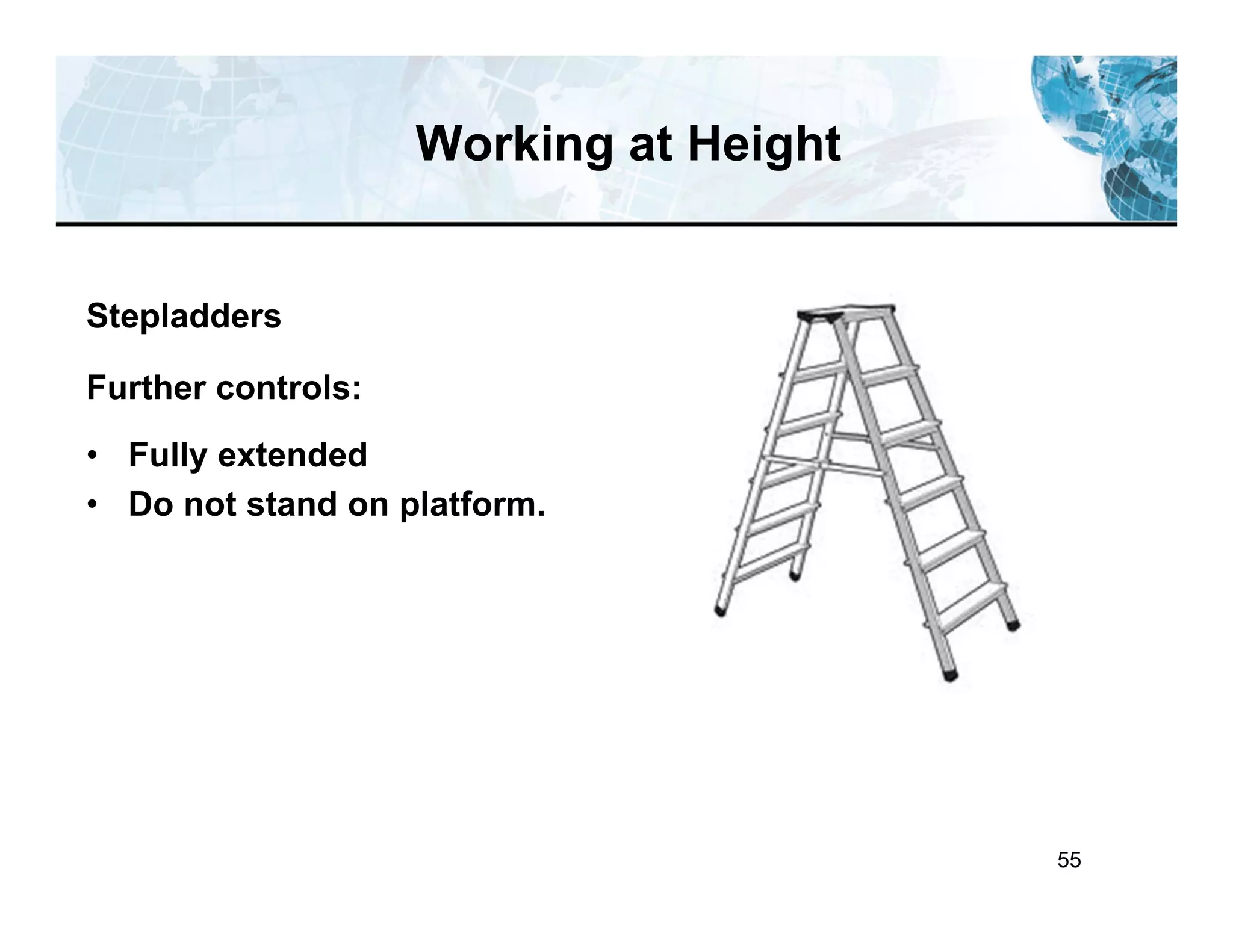 55
Working at Height
Stepladders
Further controls:
• Fully extended
• Do not stand on platform.
 