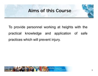 Aims of this Course
3
To provide personnel working at heights with the
practical knowledge and application of safe
practices which will prevent injury.
 