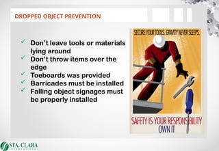 DROPPED OBJECT PREVENTION
 Don’t leave tools or materials
lying around
 Don’t throw items over the
edge
 Toeboards was provided
 Barricades must be installed
 Falling object signages must
be properly installed
 