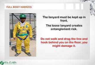 FULL BODY HARNESS
The lanyard must be kept up in
front.
The loose lanyard creates
entanglement risk.
Do not walk and drag the line and
hook behind you on the floor, you
might damage it.
 