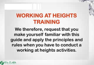 WORKING AT HEIGHTS
TRAINING
We therefore, request that you
make yourself familiar with this
guide and apply the principles and
rules when you have to conduct a
working at heights activities.
 