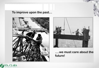To improve upon the past…
….we must care about the
future!
 