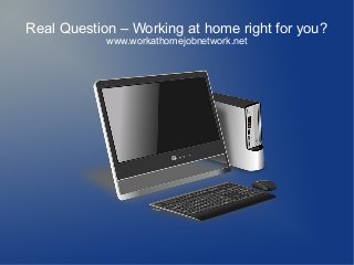 Real Question – Working at home right for you?
www.workathomejobnetwork.net

 