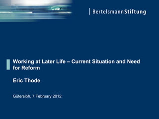 Working at Later Life – Current Situation and Need
for Reform

Eric Thode

Gütersloh, 7 February 2012
 