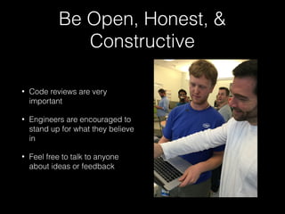 Be Open, Honest, &
Constructive
• Code reviews are very
important
• Engineers are encouraged to
stand up for what they bel...