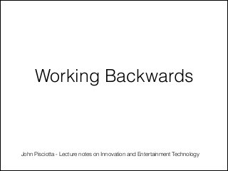 Working Backwards

John Pisciotta - Lecture notes on Innovation and Entertainment Technology

 