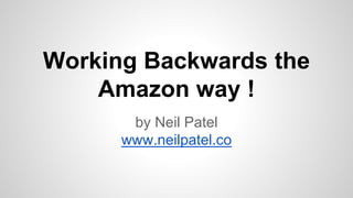 Working Backwards the
Amazon way !
by Neil Patel
www.neilpatel.co
 