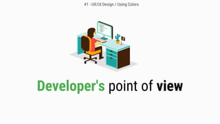 Developer's point of view
#1 - UX/UI Design / Using Colors
 