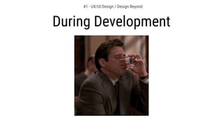 #1 - UX/UI Design / Design Beyond
During Development
 