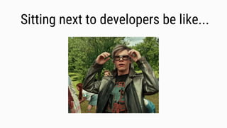 Sitting next to developers be like...
 