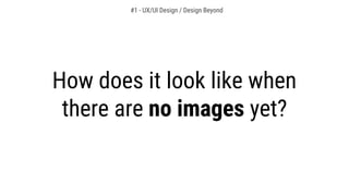 How does it look like when
there are no images yet?
#1 - UX/UI Design / Design Beyond
 