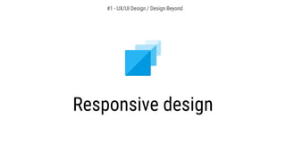 Responsive design
#1 - UX/UI Design / Design Beyond
 