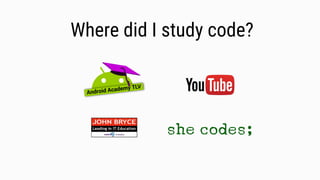 Where did I study code?
 