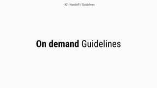 On demand Guidelines
#2 - Handoff / Guidelines
 