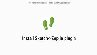 Install Sketch->Zeplin plugin
#2 - Handoff / Guidelines / install Sketch->Zeplin plugin
 