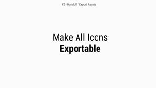 Make All Icons
Exportable
#2 - Handoff / Export Assets
 