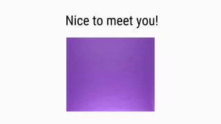 Nice to meet you!
 