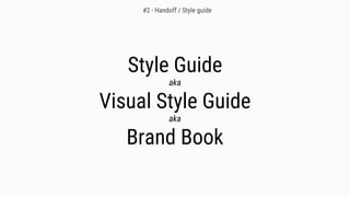 Style Guide
aka
Visual Style Guide
aka
Brand Book
#2 - Handoff / Style guide
 