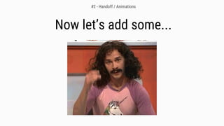 Now let’s add some...
#2 - Handoff / Animations
 