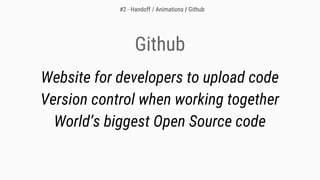Github
Website for developers to upload code
Version control when working together
World’s biggest Open Source code
#2 - Handoff / Animations / Github
 