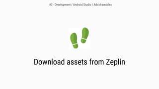 Download assets from Zeplin
#3 - Development / Android Studio / Add drawables
 