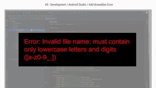 Error: Invalid file name: must contain
only lowercase letters and digits
([a-z0-9_.])
#3 - Development / Android Studio / Add drawables Error
 