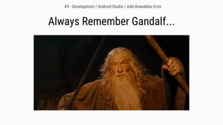 #3 - Development / Android Studio / Add drawables Error
Always Remember Gandalf...
 