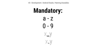 Mandatory:
a - z
0 - 9
x_y
x.y
#3 - Development / Android Studio / Naming drawables
 