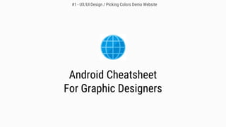Android Cheatsheet
For Graphic Designers
#1 - UX/UI Design / Picking Colors Demo Website
 